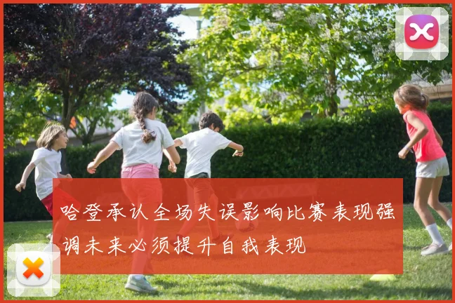 哈登承认全场失误影响比赛表现强调未来必须提升自我表现