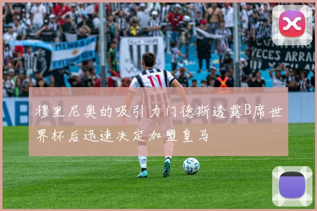 穆里尼奥的吸引力门德斯透露B席世界杯后迅速决定加盟皇马