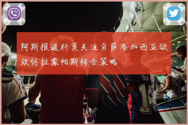 阿斯报道科莫关注贡萨洛加西亚欲效仿拉蒙帕斯转会策略