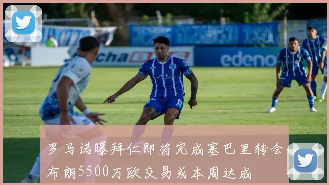 罗马诺曝拜仁即将完成塞巴里转会布朗5500万欧交易或本周达成