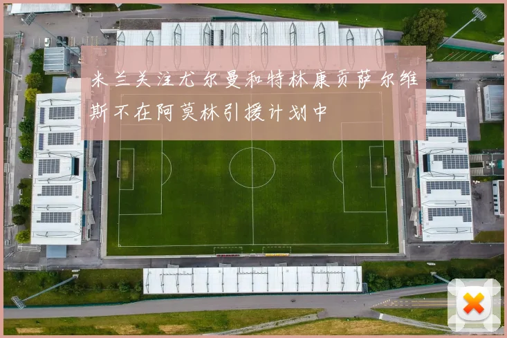 米兰关注尤尔曼和特林康贡萨尔维斯不在阿莫林引援计划中