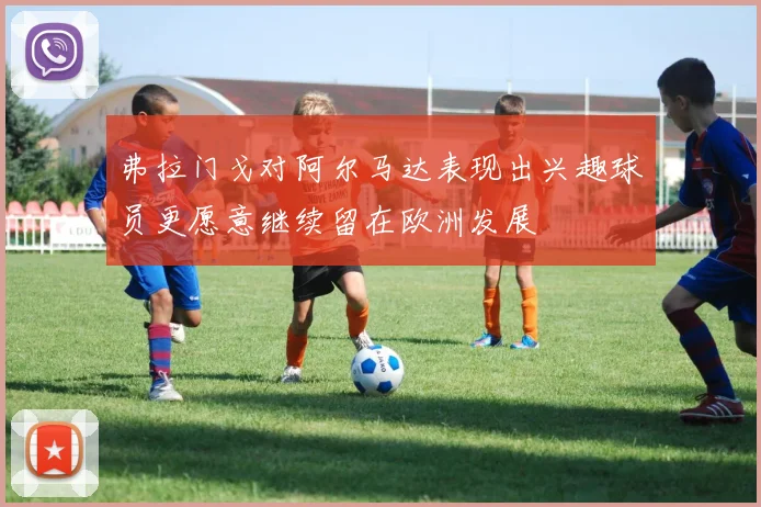 弗拉门戈对阿尔马达表现出兴趣球员更愿意继续留在欧洲发展